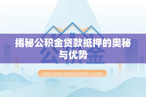 莱州揭秘公积金贷款抵押的奥秘与优势