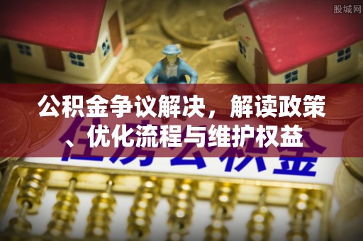 莱州公积金争议解决，解读政策、优化流程与维护权益