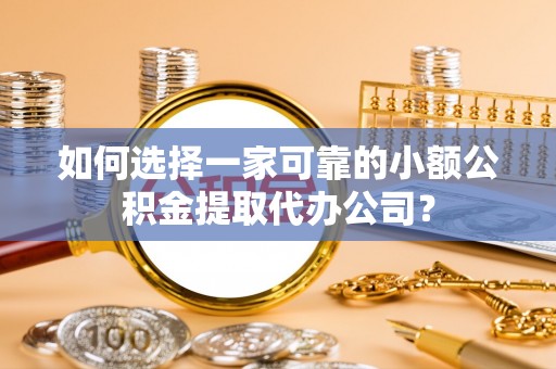 莱州如何选择一家可靠的小额公积金提取代办公司？