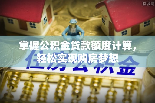 莱州掌握公积金贷款额度计算，轻松实现购房梦想