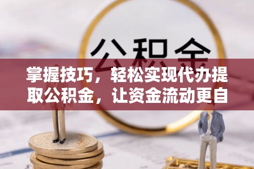 莱州掌握技巧，轻松实现代办提取公积金，让资金流动更自由