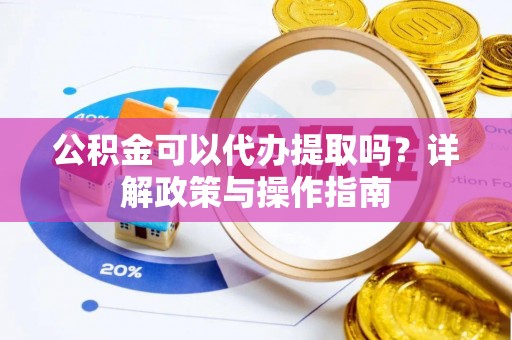 莱州公积金可以代办提取吗？详解政策与操作指南