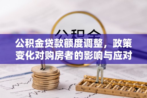 莱州公积金贷款额度调整，政策变化对购房者的影响与应对策略