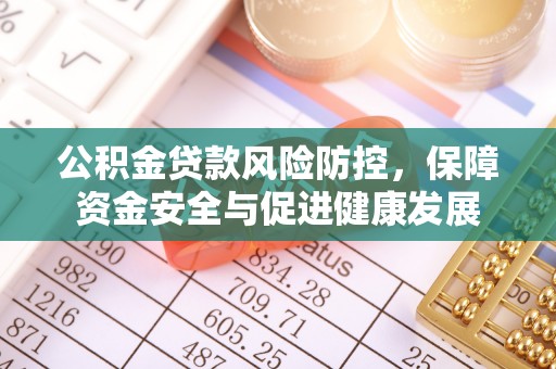 莱州公积金贷款风险防控，保障资金安全与促进健康发展