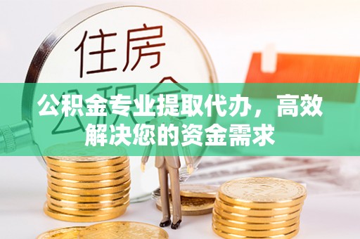 莱州公积金专业提取代办，高效解决您的资金需求