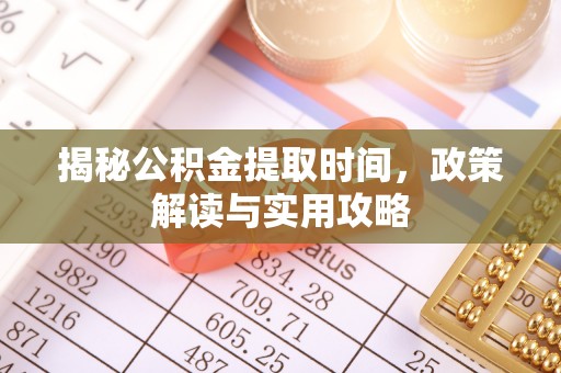莱州揭秘公积金提取时间，政策解读与实用攻略