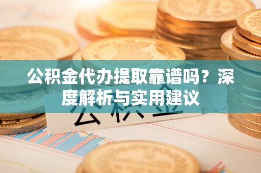 莱州公积金代办提取靠谱吗？深度解析与实用建议
