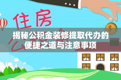 莱州揭秘公积金装修提取代办的便捷之道与注意事项