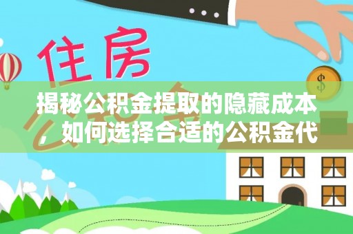 莱州揭秘公积金提取的隐藏成本，如何选择合适的公积金代办提取费用服务