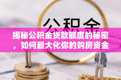 莱州揭秘公积金贷款额度的秘密，如何最大化你的购房资金