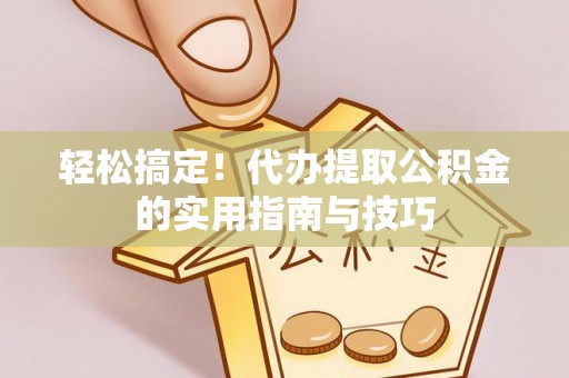 莱州轻松搞定！代办提取公积金的实用指南与技巧