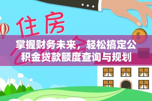 莱州掌握财务未来，轻松搞定公积金贷款额度查询与规划