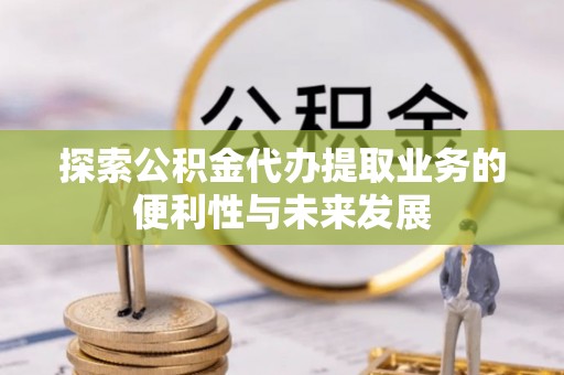 莱州探索公积金代办提取业务的便利性与未来发展