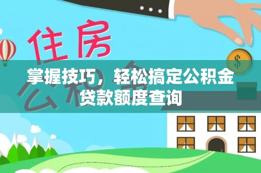 莱州掌握技巧，轻松搞定公积金贷款额度查询