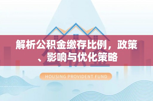 莱州解析公积金缴存比例，政策、影响与优化策略