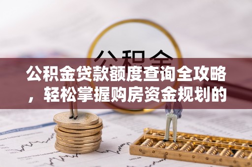 莱州公积金贷款额度查询全攻略，轻松掌握购房资金规划的关键