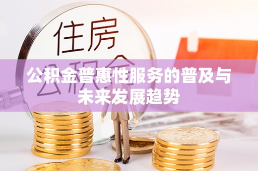 莱州公积金普惠性服务的普及与未来发展趋势