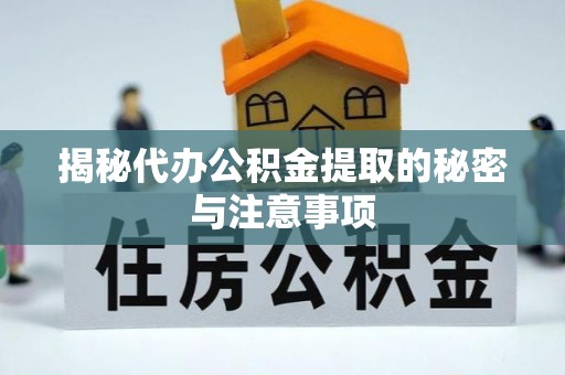 莱州揭秘代办公积金提取的秘密与注意事项