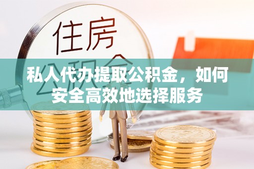 莱州私人代办提取公积金，如何安全高效地选择服务