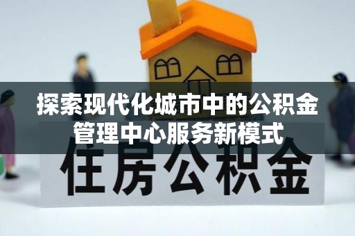 莱州探索现代化城市中的公积金管理中心服务新模式