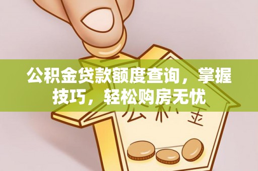 莱州公积金贷款额度查询，掌握技巧，轻松购房无忧
