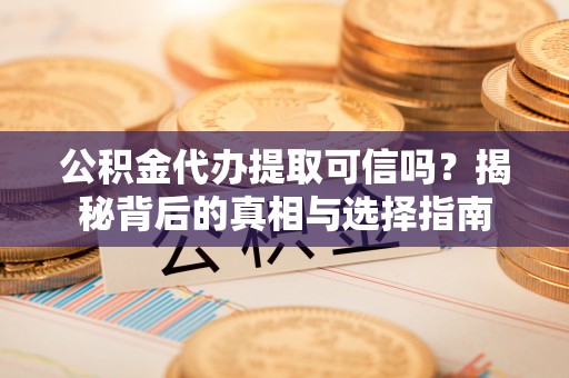 莱州公积金代办提取可信吗？揭秘背后的真相与选择指南