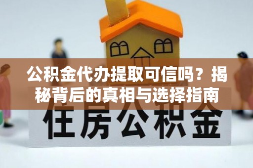 莱州公积金代办提取可信吗？揭秘背后的真相与选择指南
