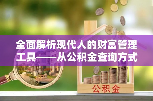 莱州全面解析现代人的财富管理工具——从公积金查询方式到投资规划