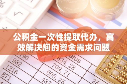莱州公积金一次性提取代办，高效解决您的资金需求问题