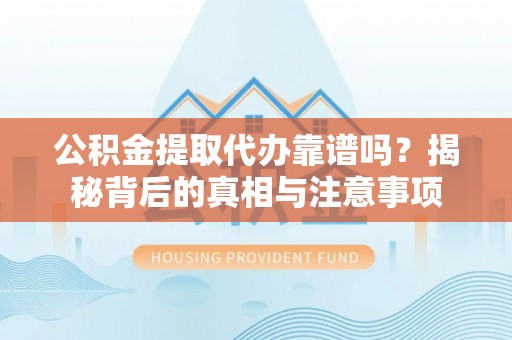 莱州公积金提取代办靠谱吗？揭秘背后的真相与注意事项