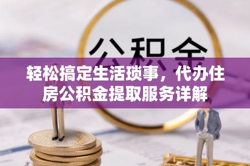 莱州轻松搞定生活琐事，代办住房公积金提取服务详解