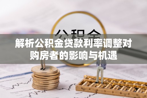 莱州解析公积金贷款利率调整对购房者的影响与机遇