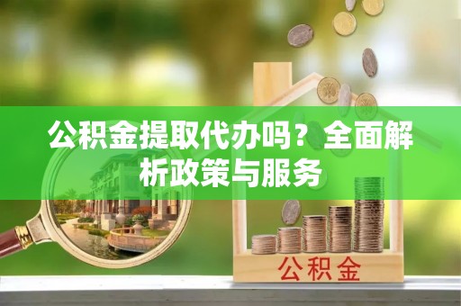 莱州公积金提取代办吗？全面解析政策与服务