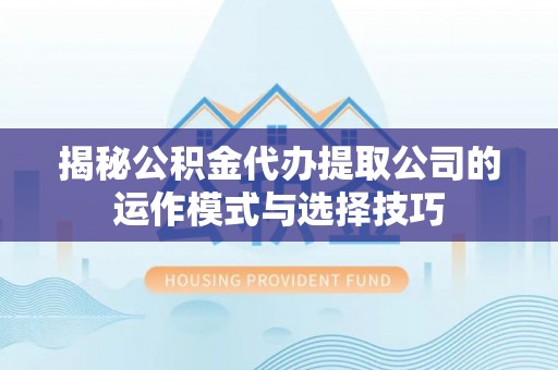 莱州揭秘公积金代办提取公司的运作模式与选择技巧