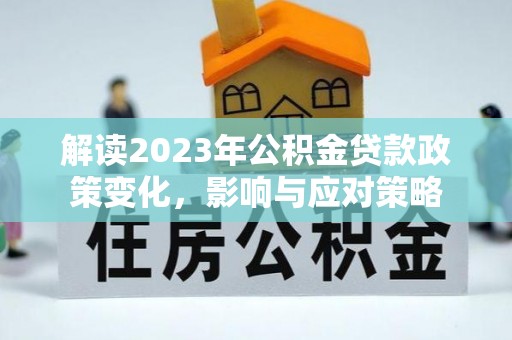 莱州解读2023年公积金贷款政策变化，影响与应对策略