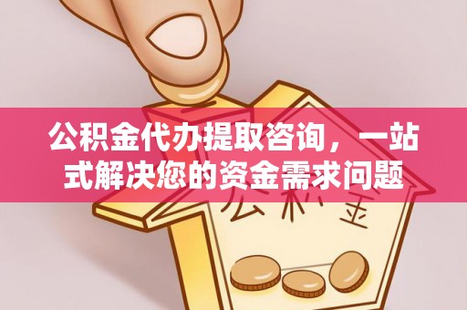 莱州公积金代办提取咨询，一站式解决您的资金需求问题