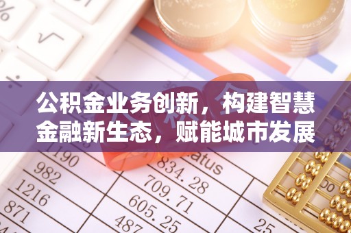 莱州公积金业务创新，构建智慧金融新生态，赋能城市发展