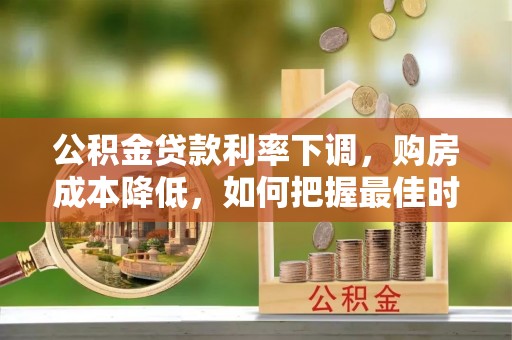 莱州公积金贷款利率下调，购房成本降低，如何把握最佳时机？