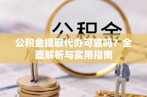 莱州公积金提取代办可靠吗？全面解析与实用指南
