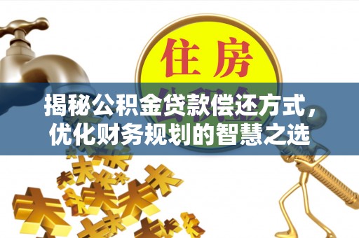 莱州揭秘公积金贷款偿还方式，优化财务规划的智慧之选