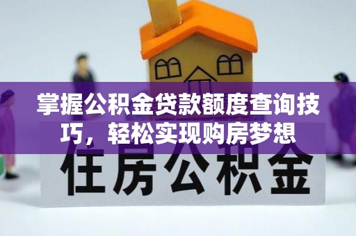 莱州掌握公积金贷款额度查询技巧，轻松实现购房梦想