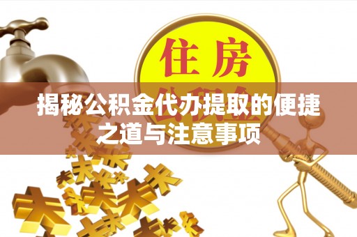 莱州揭秘公积金代办提取的便捷之道与注意事项