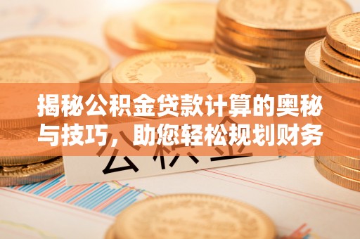 莱州揭秘公积金贷款计算的奥秘与技巧，助您轻松规划财务未来