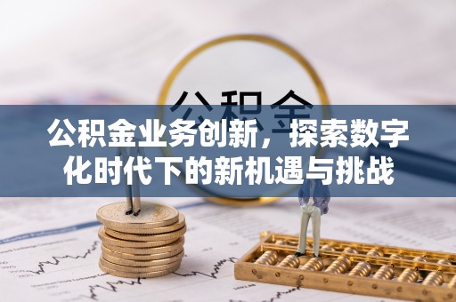 莱州公积金业务创新，探索数字化时代下的新机遇与挑战