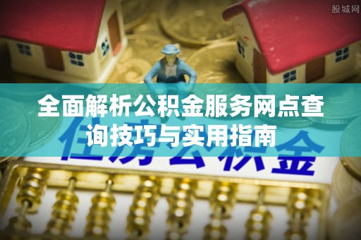 莱州全面解析公积金服务网点查询技巧与实用指南