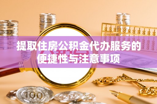 莱州提取住房公积金代办服务的便捷性与注意事项