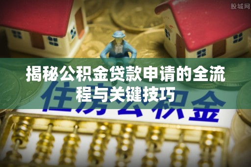 莱州揭秘公积金贷款申请的全流程与关键技巧