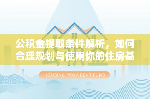 莱州公积金提取条件解析，如何合理规划与使用你的住房基金