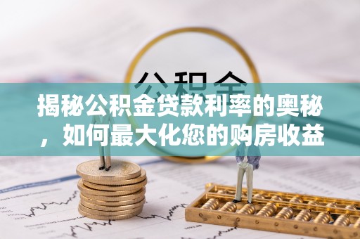 莱州揭秘公积金贷款利率的奥秘，如何最大化您的购房收益