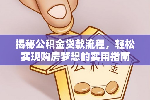 莱州揭秘公积金贷款流程，轻松实现购房梦想的实用指南